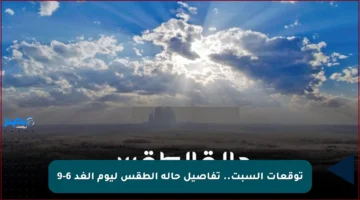 توقعات السبت.. تفاصيل حالة الطقس ليوم الغد 6-9